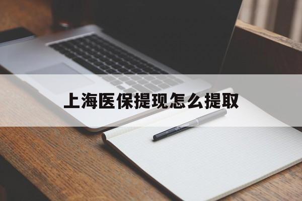 九江上海医保提现怎么提取(上海医保提现怎么提取出来)