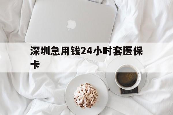 九江深圳急用钱24小时套医保卡(急用钱周转就找微粒贷小额贷款)