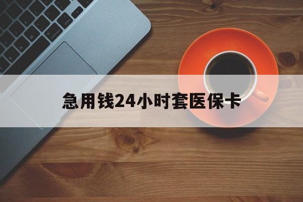 九江急用钱24小时套医保卡(线下套医保卡联系方式)