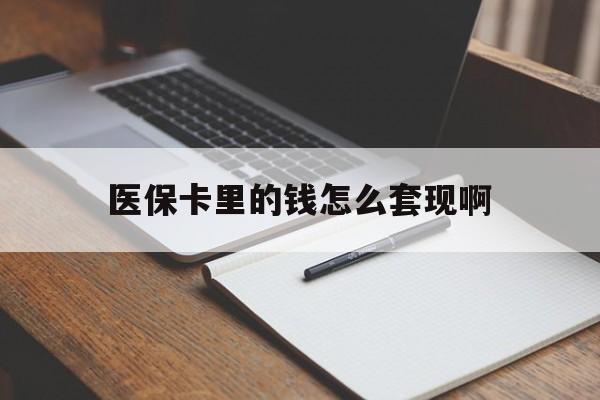 九江医保卡里的钱怎么套现啊(医保卡的钱怎么套出来啊)