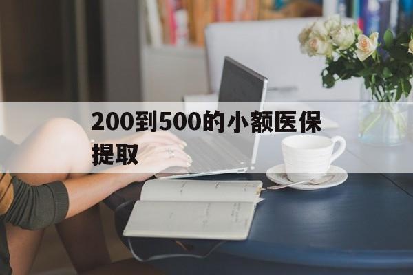 九江200到500的小额医保提取(小额医保300以内提取)