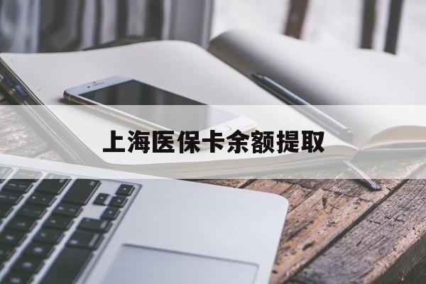 九江上海医保卡余额提取(上海医保卡余额提取方法)