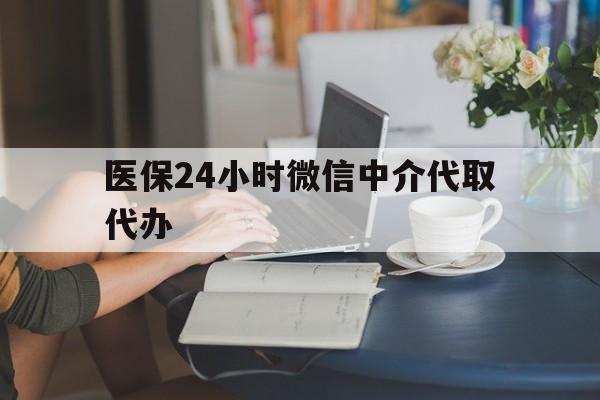 九江医保24小时微信中介代取代办(医保代办服务)