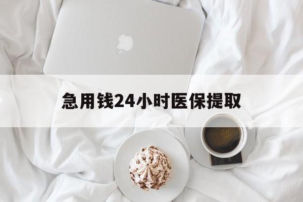 九江急用钱24小时医保提取(急用钱24小时套医保卡)