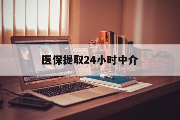 九江医保提取24小时中介(医保提取代办中介)
