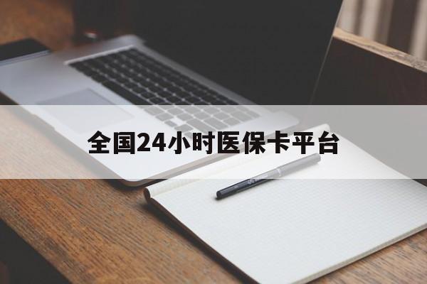 九江全国24小时医保卡平台(24小时医疗免费咨询)