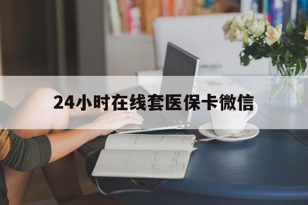 九江24小时在线套医保卡微信(24小时在线套医保卡微信中介)