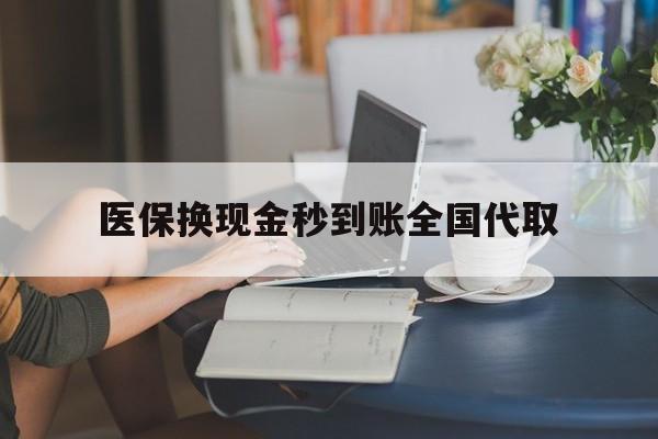 九江医保换现金秒到账全国代取(哪里有刷医保卡换现金的)
