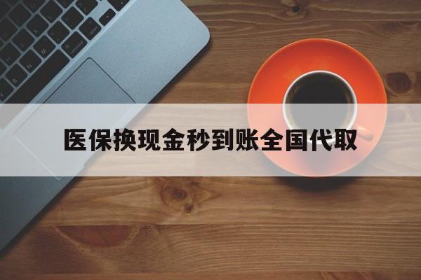 九江医保换现金秒到账全国代取(医保卡换现金联系方式)