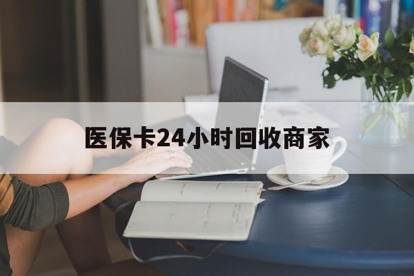 九江医保卡24小时回收商家(高价回收医保卡联系方式)