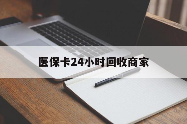 九江医保卡24小时回收商家(医保卡24小时回收商家会知道吗)