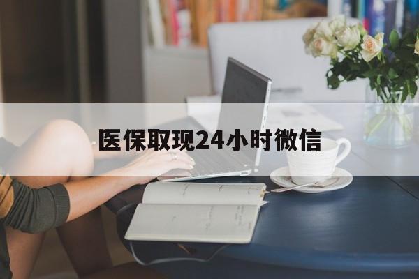 九江医保取现24小时微信(医保取现需要什么流程)