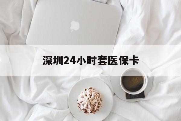 九江深圳24小时套医保卡(深圳医保套现24小时)