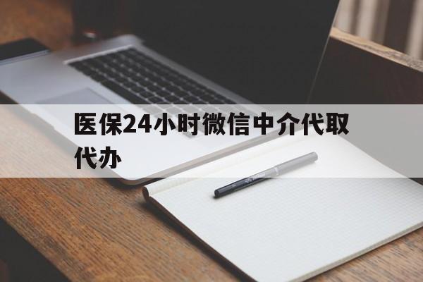 九江医保24小时微信中介代取代办(代办医疗保险中介怎么收费)