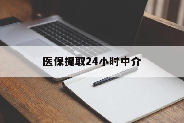 九江医保提取24小时中介(医保提取24小时中介代办)