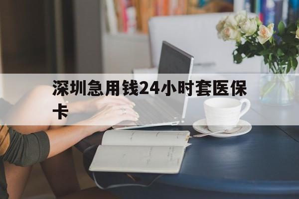 九江深圳急用钱24小时套医保卡(深圳医保卡提取现金方法)