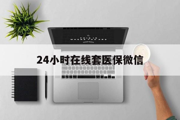 九江24小时在线套医保微信(24小时在线套医保微信300)