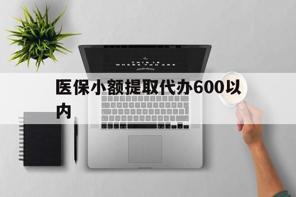 九江医保小额提取代办600以内(医保小额提取代办600以内微信)