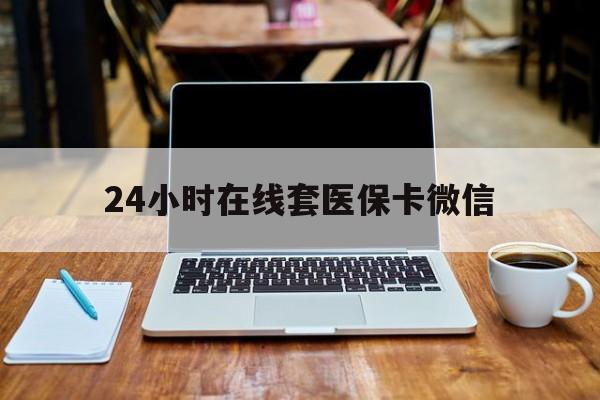 九江24小时在线套医保卡微信(24小时医保取现回收)