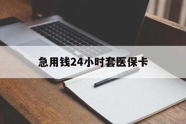 九江急用钱24小时套医保卡(医保卡看病怎么报销)