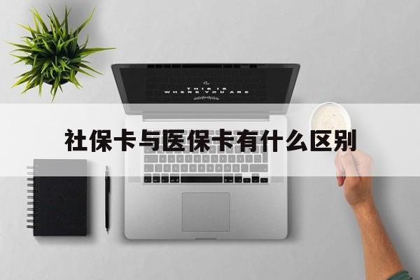 九江社保卡与医保卡有什么区别(社保卡和医保的区别是哪里?)
