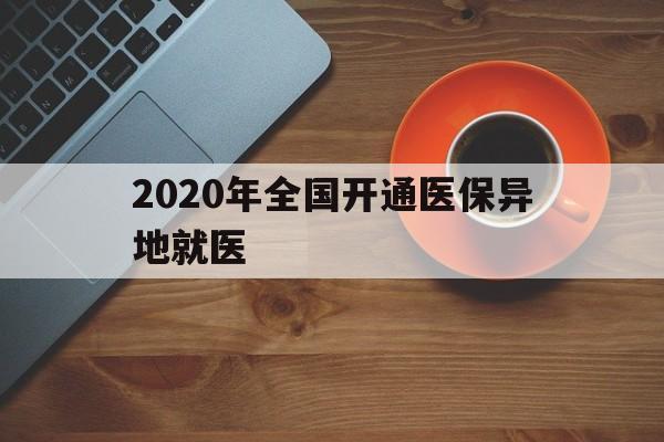 九江2020年全国开通医保异地就医(2020年全国开通医保异地就医医院)