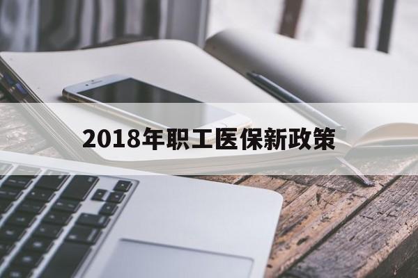九江2018年职工医保新政策(2018年职工医保新政策是什么)